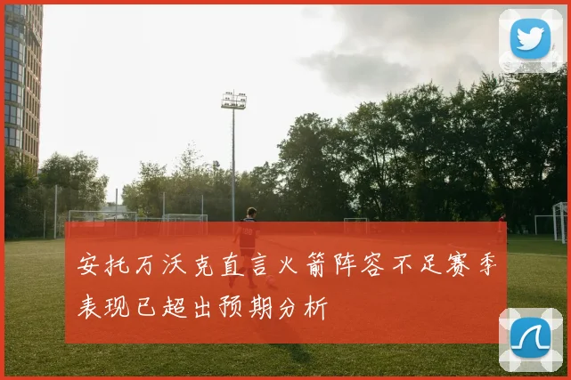 安托万沃克直言火箭阵容不足赛季表现已超出预期分析