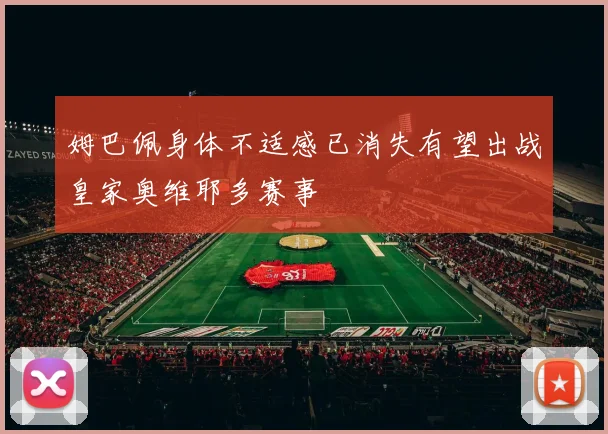 姆巴佩身体不适感已消失有望出战皇家奥维耶多赛事