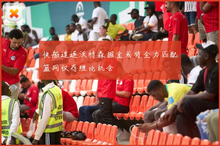 快船追逐沃特森掘金或将全力匹配篮网仅存理论机会