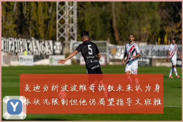 麦迪分析波波维奇执教未来认为身体状况限制但他仍渴望指导文班雅马