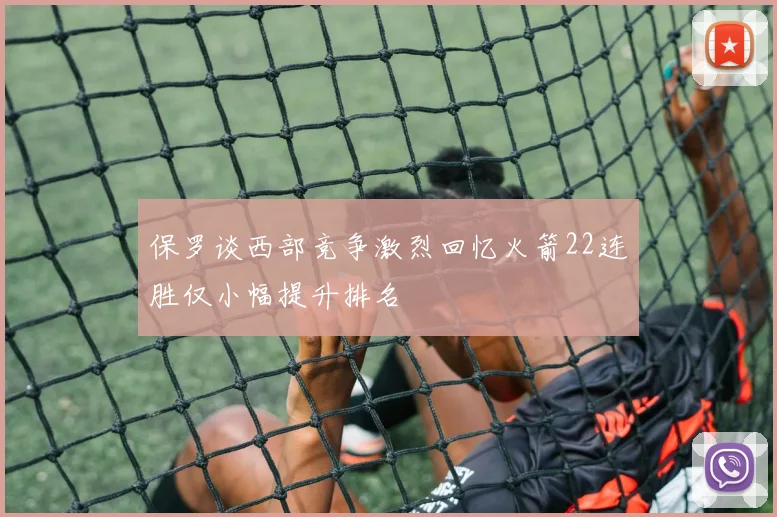 保罗谈西部竞争激烈回忆火箭22连胜仅小幅提升排名