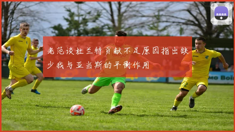 老范谈杜兰特贡献不足原因指出缺少我与亚当斯的平衡作用