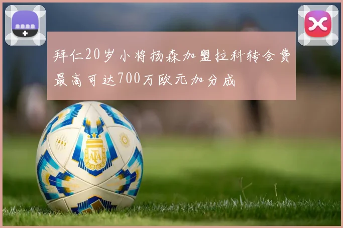 拜仁20岁小将扬森加盟拉科转会费最高可达700万欧元加分成