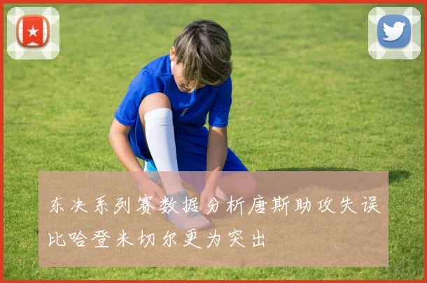 东决系列赛数据分析唐斯助攻失误比哈登米切尔更为突出